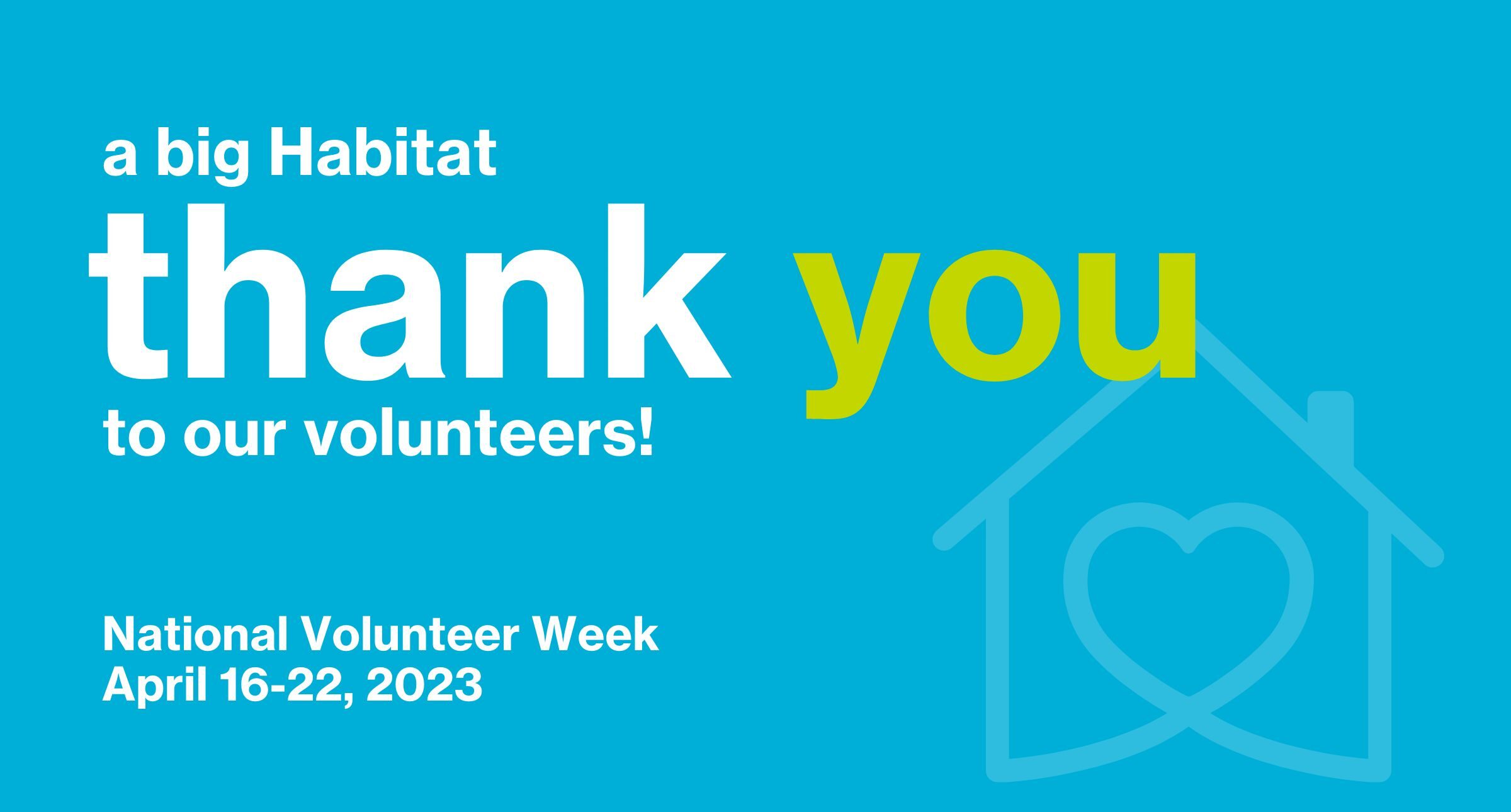 habitat blue background, with an image of a house outline with a heart shape inside, text contains the following "a big Habitat thank you to our volunteers, National Volunteer Week April 16-22, 2023"